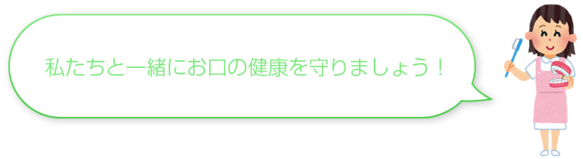 私たちと一緒にお口の健康を守りましょう！"
